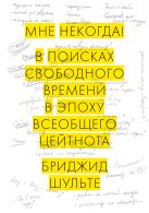 Мне некогда! В поисках свободного времени в эпоху всеобщего цейтнота Мне некогда! В поисках свободного времени в эпоху всеобщего цейтнота