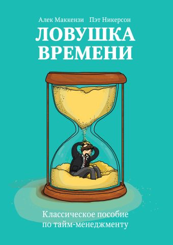 Ловушка времени. Классическое пособие по таймменеджменту Ловушка времени. Классическое пособие по таймменеджменту Маккензи А.; Никерсон П.