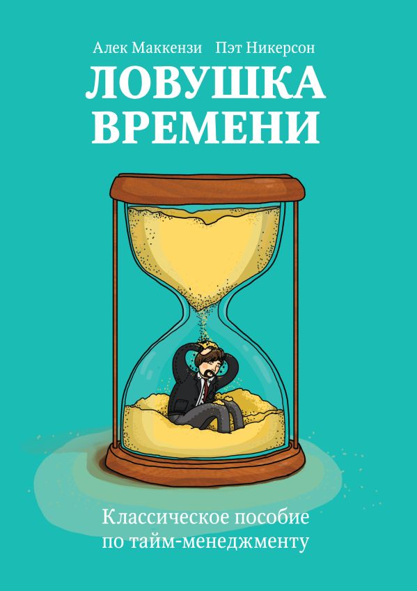 Ловушка времени. Классическое пособие по таймменеджменту Ловушка времени. Классическое пособие по таймменеджменту Маккензи А.; Никерсон П.