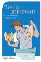 Родители-дебютанты.Папа-дебютант. Ценные советы для будущих отцов Родители-дебютанты.Папа-дебютант. Ценные советы для будущих отцов
