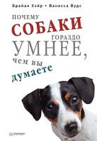 Почему собаки гораздо умнее, чем вы думаете. Хэйр Б., Вудс В. Почему собаки гораздо умнее, чем вы думаете. Хэйр Б., Вудс В.