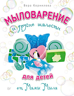Мыловарение для детей и другие шалости от "Мамы Мыла". Корнилова В В Мыловарение для детей и другие шалости от "Мамы Мыла". Корнилова В В Корнилова В В