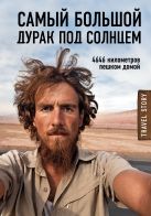 Самый большой дурак под солнцем. 4646 километров пешком домой Самый большой дурак под солнцем. 4646 километров пешком домой