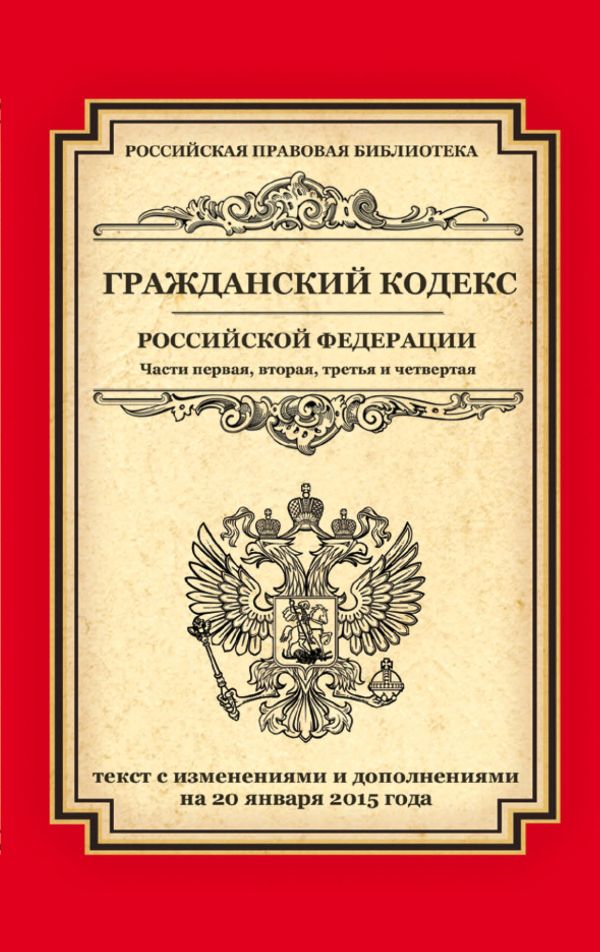 Гражданский кодекс Российской Федерации. Части первая, вторая, третья и четвертая: текст с изм. и доп. на 20 января 2015 г. Гражданский кодекс Российской Федерации. Части первая, вторая, третья и четвертая: текст с изм. и доп. на 20 января 2015 г.