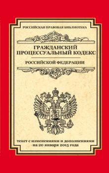 Гражданский процессуальный кодекс Российской Федерации: текст с изм. и доп. на 20 января 2015 г.
