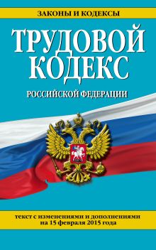 Трудовой кодекс Российской Федерации: текст с изм. и доп. на 15 февраля 2015 г.