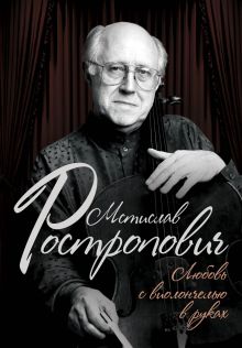 Афанасьева О.В. - Мстислав Ростропович. Любовь с виолончелью в руках обложка книги Афанасьева О.В. - Мстислав Ростропович. Любовь с виолончелью в руках обложка книги