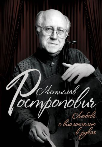 Мстислав Ростропович. Любовь с виолончелью в руках Мстислав Ростропович. Любовь с виолончелью в руках Афанасьева О.В.