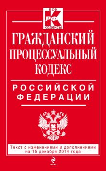 Обложка Гражданский процессуальный кодекс Российской Федерации : текст с изм. и доп. на 15 декабря 2014 г. 