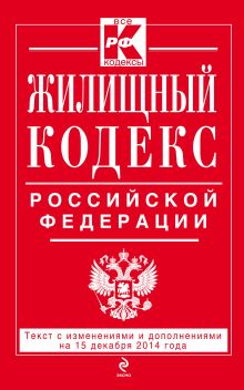 Жилищный кодекс Российской Федерации : текст с изм. и доп. на 15 декабря 2014 г.
