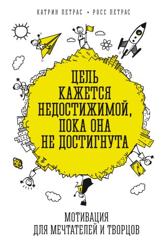 Цель кажется недостижимой, пока она не достигнута. Мотивация для мечтателей и творцов Цель кажется недостижимой, пока она не достигнута. Мотивация для мечтателей и творцов Петрас К.; Петрас Р.