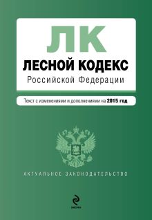 Обложка Лесной кодекс Российской Федерации : текст с изм. и доп. на 2015 год 