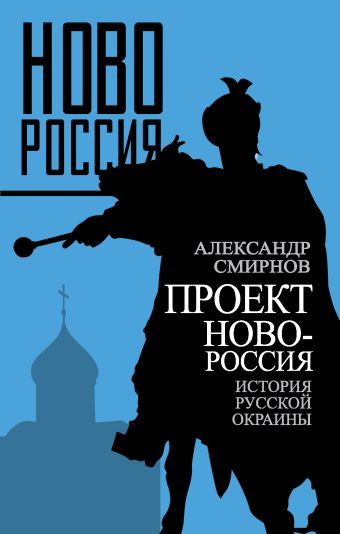Проект Новороссия. История русской окраины Проект Новороссия. История русской окраины Смирнов А.С.