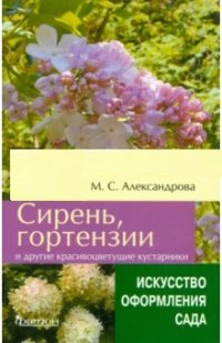 Александрова М.С. - Сирень, гортензии и другие красивоцветущие кустарники. (Искусство оформления сада) обложка книги Александрова М.С. - Сирень, гортензии и другие красивоцветущие кустарники. (Искусство оформления сада) обложка книги