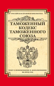 - Таможенный кодекс Таможенного союза: текст с изменениями и дополнениями на 2015 г. обложка книги - Таможенный кодекс Таможенного союза: текст с изменениями и дополнениями на 2015 г. обложка книги