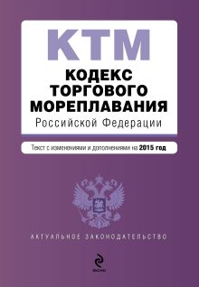 Кодекс торгового мореплавания Российской Федерации. Текст с изм. и доп. на 2015 год