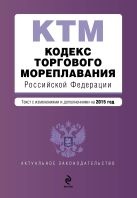 Кодекс торгового мореплавания Российской Федерации. Текст с изм. и доп. на 2015 год Кодекс торгового мореплавания Российской Федерации. Текст с изм. и доп. на 2015 год