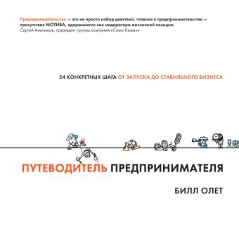 Путеводитель предпринимателя. 24 конкретных шага от запуска до стабильного бизнеса Путеводитель предпринимателя. 24 конкретных шага от запуска до стабильного бизнеса Олет Б.
