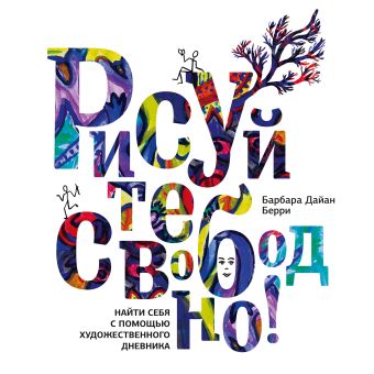 Рисуйте свободно! Найти себя с помощью художественного дневника Рисуйте свободно! Найти себя с помощью художественного дневника Берри Б.Д.