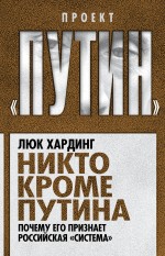 Хардинг Л. - Никто кроме Путина. Почему его признает российская «система» обложка книги Хардинг Л. - Никто кроме Путина. Почему его признает российская «система» обложка книги