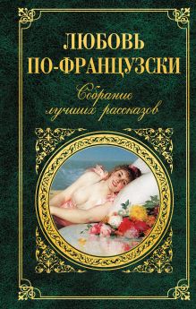 Стендаль, Бальзак О. де, Мопассан Г. де и др. - Любовь по-французски. Собрание лучших рассказов обложка книги Стендаль, Бальзак О. де, Мопассан Г. де и др. - Любовь по-французски. Собрание лучших рассказов обложка книги