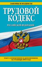 Трудовой кодекс Российской Федерации: текст с изм. и доп. на 15 января 2015 г. Трудовой кодекс Российской Федерации: текст с изм. и доп. на 15 января 2015 г.