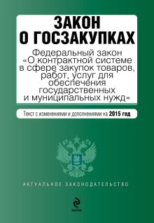 Закон о госзакупках: Федеральный закон "О контрактной системе в сфере закупок товаров, работ, услуг для обеспечения государственных и муниципальных нужд". Текст с изм. и доп. на 2015 год