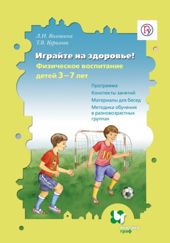 Играйте на здоровье! Физическое воспитание детей 3–7 лет. Программа, конспекты занятий, материалы для бесед, методика обучения в разновозрастных группах. Методическое пособие Играйте на здоровье! Физическое воспитание детей 3–7 лет. Программа, конспекты занятий, материалы для бесед, методика обучения в разновозрастных группах. Методическое пособие Волошина Л.Н., Курилова Т.В.