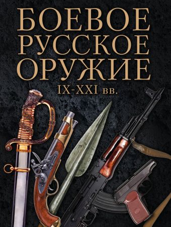 Боевое русское оружие. IX - XXI вв. Боевое русское оружие. IX - XXI вв. Шарковский Д.М.
