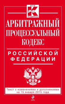 Арбитражный процессуальный кодекс Российской Федерации : текст с изм. и доп. на 15 января 2015 г.