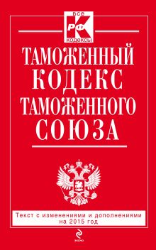 Обложка Таможенный кодекс Таможенного союза: текст с изменениями и дополнениями на 2015 г. 