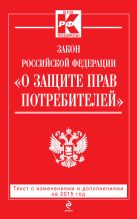 Закон РФ "О защите прав потребителей": текст с изм. и доп. на 2015 год Закон РФ "О защите прав потребителей": текст с изм. и доп. на 2015 год