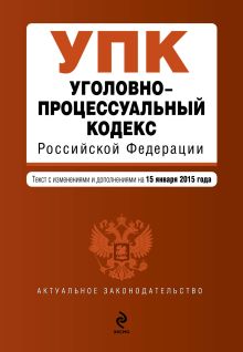 Обложка Уголовно-процессуальный кодекс Российской Федерации : текст с изм. и доп. на 15 января 2015 г. 