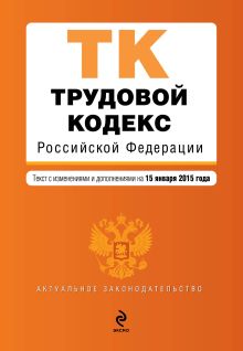 Трудовой кодекс Российской Федерации : текст с изм. и доп. на 15 января 2015 г.
