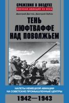 Тень люфтваффе над Поволжьем. Налеты немецкой авиации на советские промышленные центры. 1942—1943. Тень люфтваффе над Поволжьем. Налеты немецкой авиации на советские промышленные центры. 1942—1943.