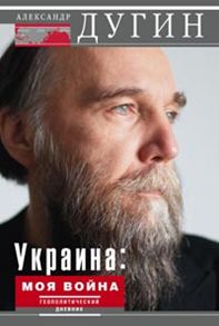 Украина: моя война. Геополитический дневник Украина: моя война. Геополитический дневник Дугин А.
