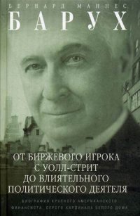 От биржевого игро с Уолл-стрит до влиятельного политического деятеля. Биография крупного американск От биржевого игро с Уолл-стрит до влиятельного политического деятеля. Биография крупного американск Барух Б.М.