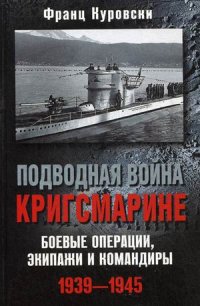 Подводная война кригсмарине. Боеве операции, - экипажи и командиры. 1939-1945 Подводная война кригсмарине. Боеве операции, - экипажи и командиры. 1939-1945 Куровски Ф.
