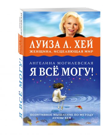 Я ВСЁ МОГУ! Позитивное мышление по методу Луизы Хей Я ВСЁ МОГУ! Позитивное мышление по методу Луизы Хей Могилевская А.