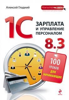 Обложка 1С Зарплата и управление персоналом 8.3. 100 уроков для начинающих Алексей Гладкий