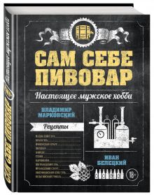 Марковский В.А., Белецкий И.В. - Сам себе пивовар. Первая пивная книга от российских блогеров обложка книги Марковский В.А., Белецкий И.В. - Сам себе пивовар. Первая пивная книга от российских блогеров обложка книги