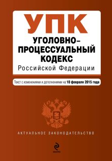 Обложка Уголовно-процессуальный кодекс Российской Федерации : текст с изм. и доп. на 10 февраля 2015 г. 
