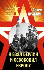 Я взял Берлин и освободил Европу Я взял Берлин и освободил Европу Драбкин А.В.