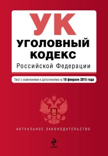 Уголовный кодекс Российской Федерации : текст с изм. и доп. на 10 февраля 2015 г.