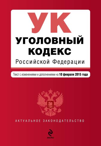 Уголовный кодекс Российской Федерации : текст с изм. и доп. на 10 февраля 2015 г. Уголовный кодекс Российской Федерации : текст с изм. и доп. на 10 февраля 2015 г.