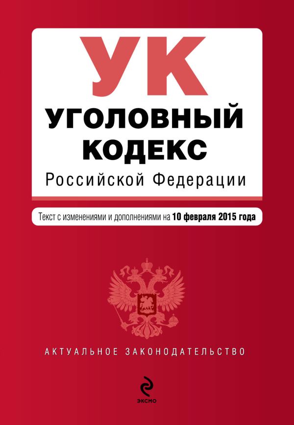 Уголовный кодекс Российской Федерации : текст с изм. и доп. на 10 февраля 2015 г. Уголовный кодекс Российской Федерации : текст с изм. и доп. на 10 февраля 2015 г.