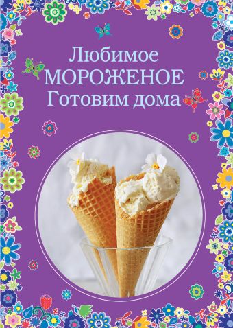Любимое мороженое. Готовим дома Любимое мороженое. Готовим дома Жук К.В., Серебрякова Н.Э.