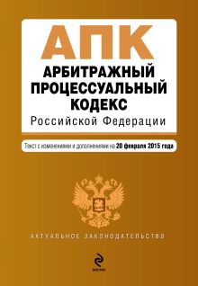 Обложка Арбитражный процессуальный кодекс Российской Федерации : текст с изм. и доп. на 20 февраля 2015 г. 