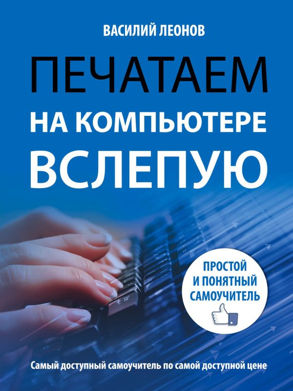 Печатаем на компьютере вслепую. Простой и понятный самоучитель Печатаем на компьютере вслепую. Простой и понятный самоучитель Леонов В.