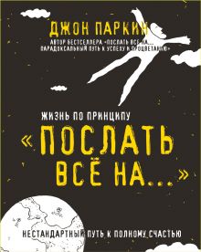 Жизнь по принципу «Послать все на...». Нестандартный путь к полному счастью